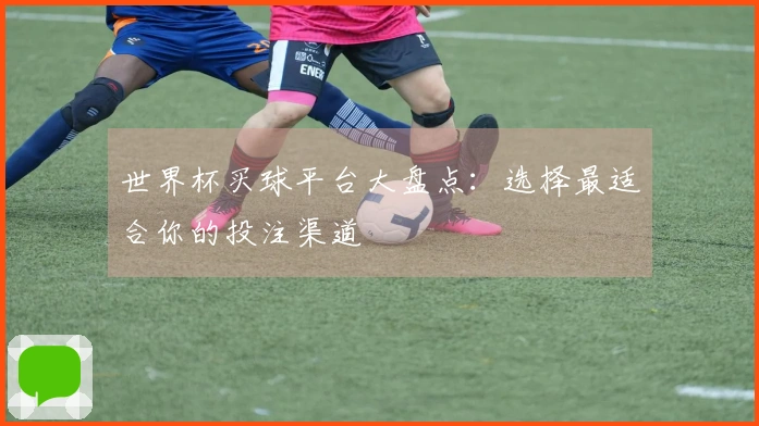 世界杯买球平台大盘点：选择最适合你的投注渠道