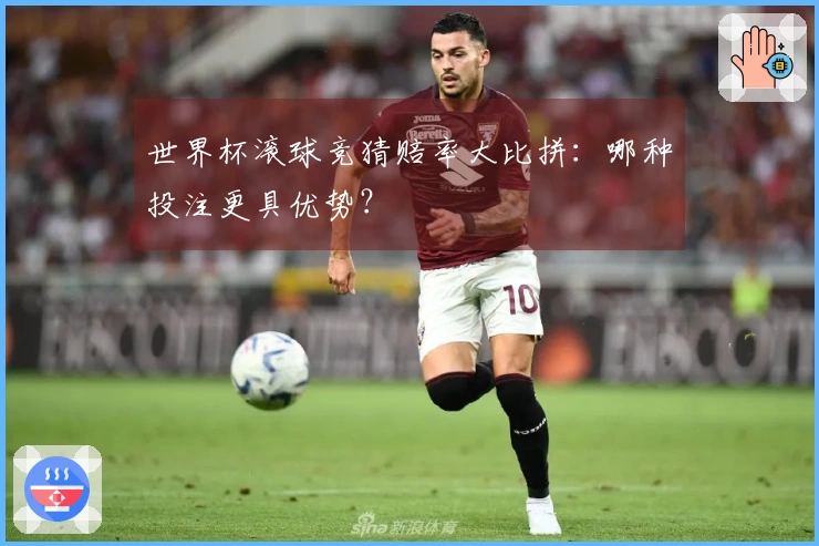 世界杯滚球竞猜赔率大比拼:哪种投注更具优势?