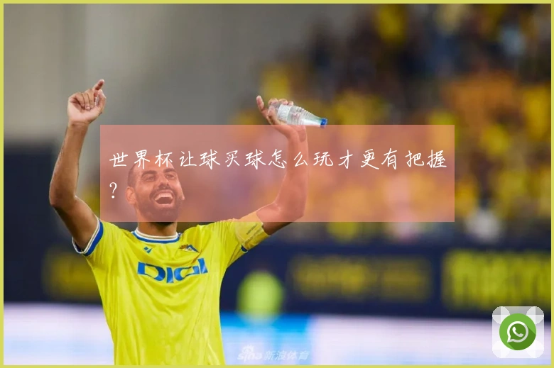 世界杯让球买球怎么玩才更有把握？