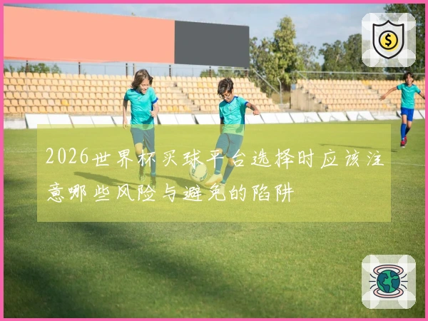 2026世界杯买球平台选择时应该注意哪些风险与避免的陷阱
