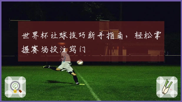世界杯让球技巧新手指南，轻松掌握赛场投注窍门