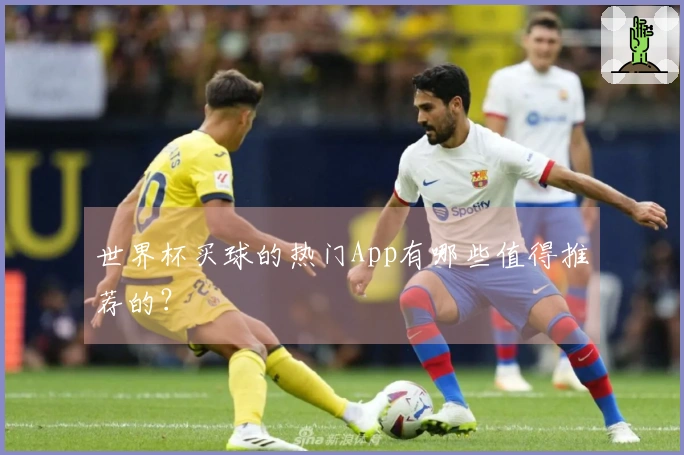 世界杯买球的热门App有哪些值得推荐的？