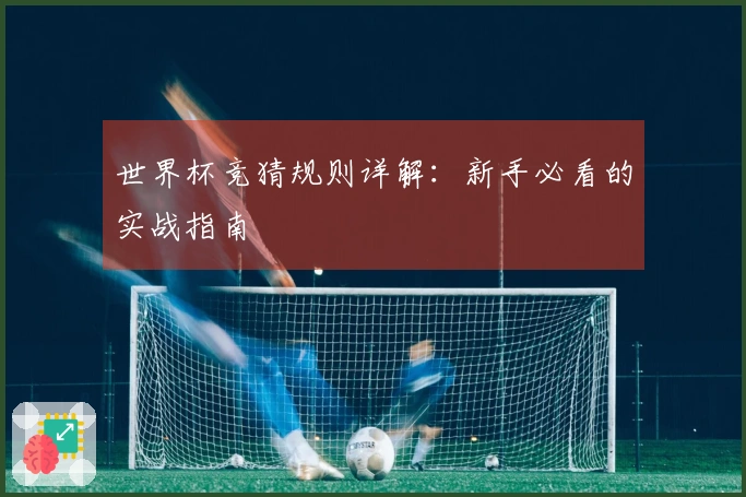 世界杯竞猜规则详解：新手必看的实战指南