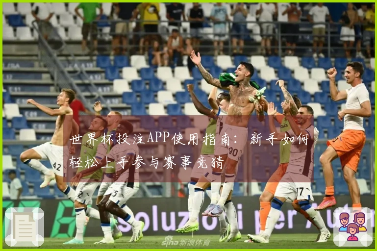 世界杯投注APP使用指南：新手如何轻松上手参与赛事竞猜