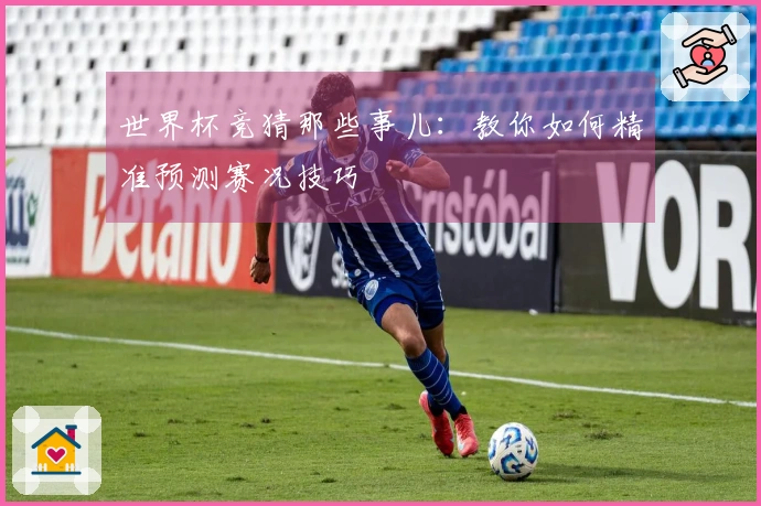 世界杯竞猜那些事儿：教你如何精准预测赛况技巧