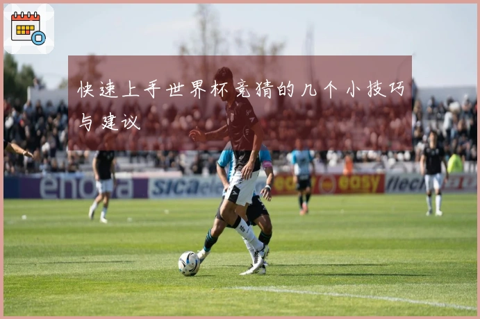 快速上手世界杯竞猜的几个小技巧与建议