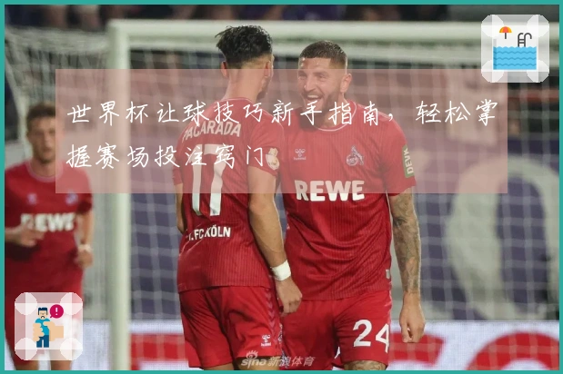 世界杯让球技巧新手指南,轻松掌握赛场投注窍门